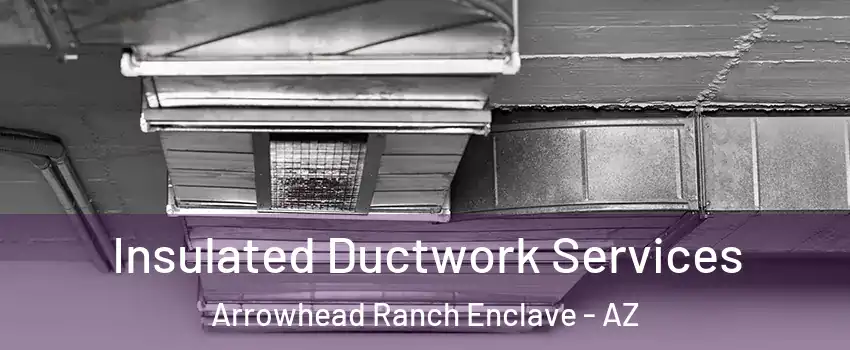 Insulated Ductwork Services Arrowhead Ranch Enclave - AZ