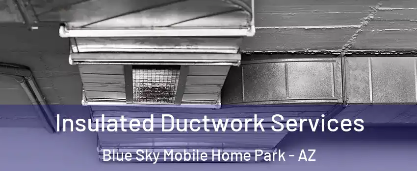 Insulated Ductwork Services Blue Sky Mobile Home Park - AZ