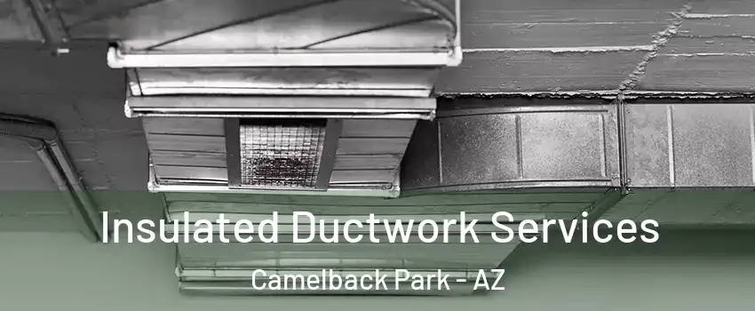 Insulated Ductwork Services Camelback Park - AZ