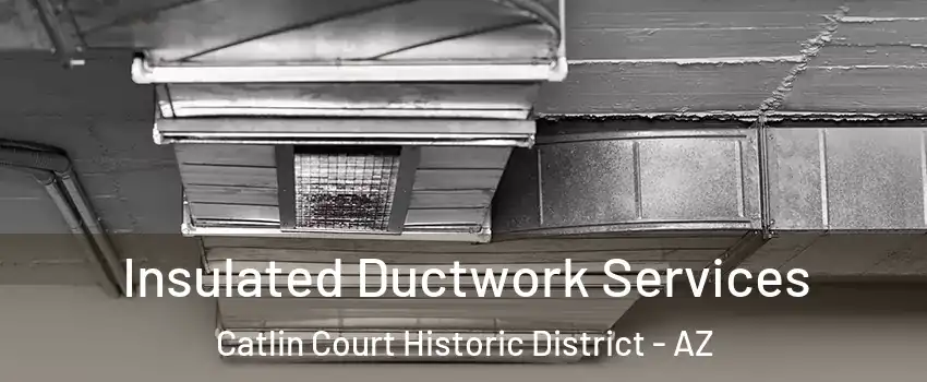 Insulated Ductwork Services Catlin Court Historic District - AZ