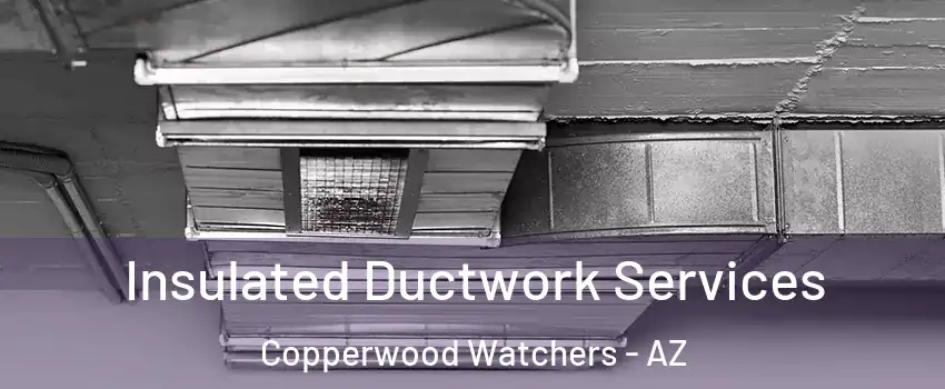 Insulated Ductwork Services Copperwood Watchers - AZ