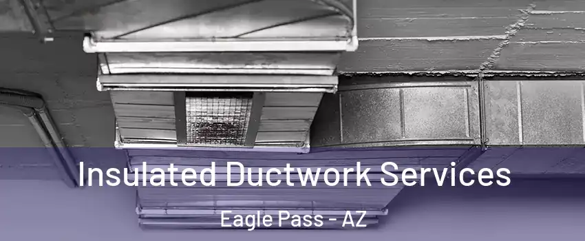 Insulated Ductwork Services Eagle Pass - AZ