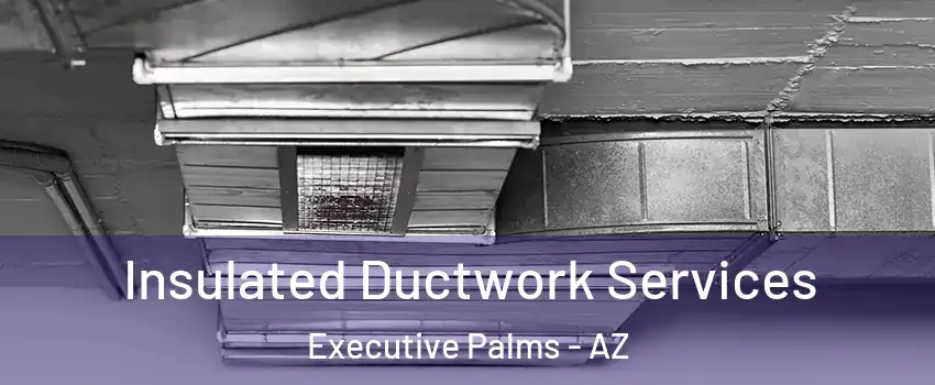 Insulated Ductwork Services Executive Palms - AZ