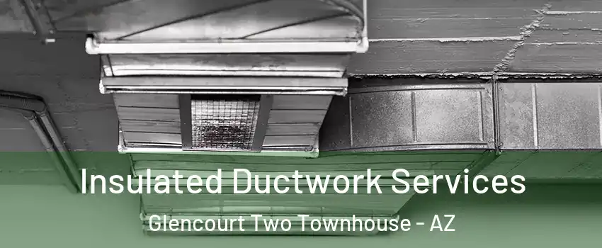 Insulated Ductwork Services Glencourt Two Townhouse - AZ
