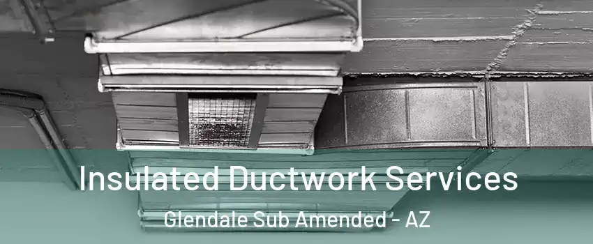 Insulated Ductwork Services Glendale Sub Amended - AZ