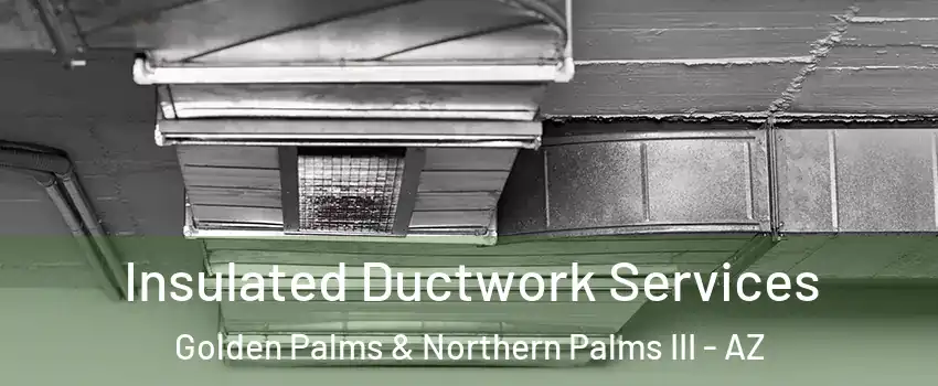 Insulated Ductwork Services Golden Palms & Northern Palms III - AZ