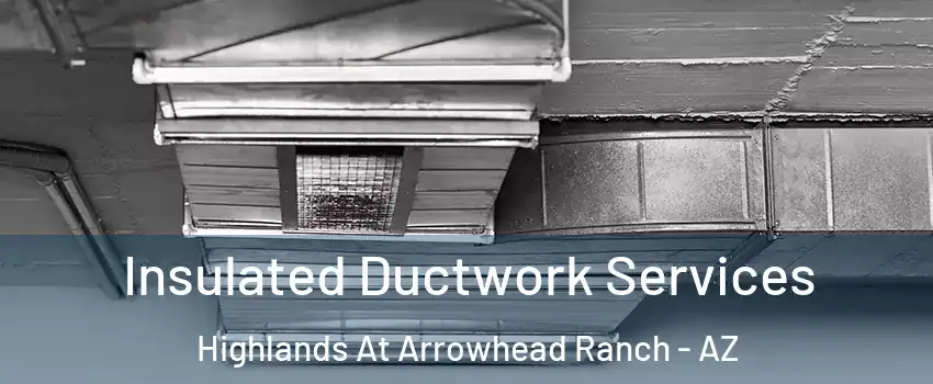 Insulated Ductwork Services Highlands At Arrowhead Ranch - AZ