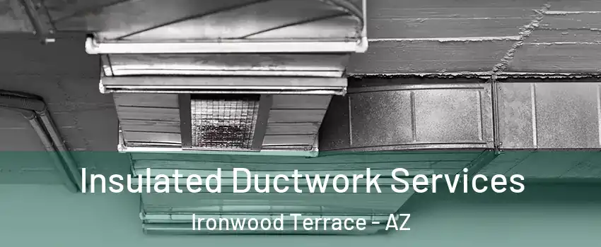 Insulated Ductwork Services Ironwood Terrace - AZ
