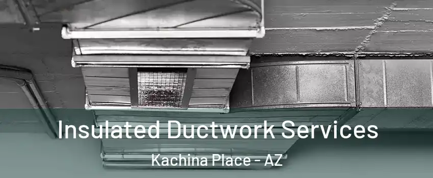 Insulated Ductwork Services Kachina Place - AZ