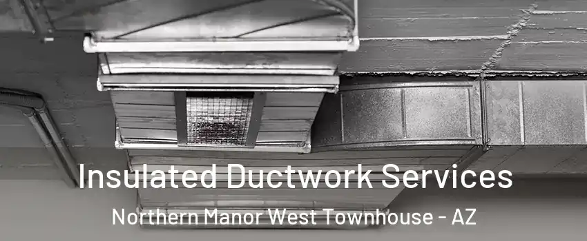 Insulated Ductwork Services Northern Manor West Townhouse - AZ
