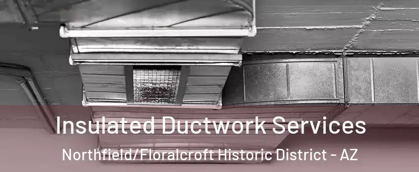 Insulated Ductwork Services Northfield/Floralcroft Historic District - AZ