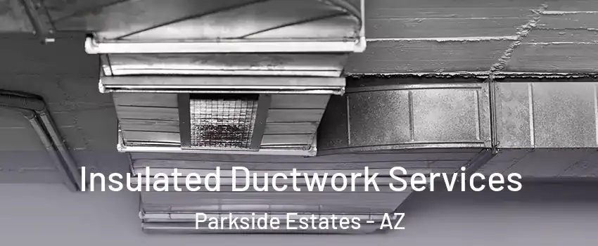 Insulated Ductwork Services Parkside Estates - AZ