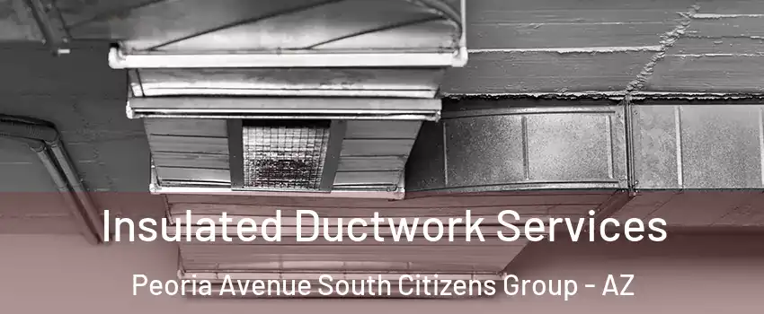 Insulated Ductwork Services Peoria Avenue South Citizens Group - AZ