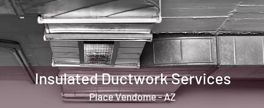 Insulated Ductwork Services Place Vendome - AZ