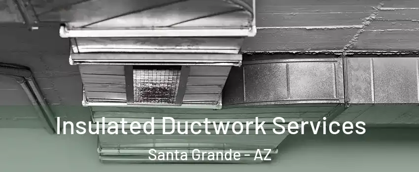 Insulated Ductwork Services Santa Grande - AZ