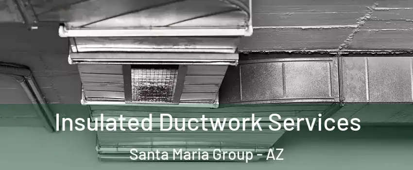 Insulated Ductwork Services Santa Maria Group - AZ