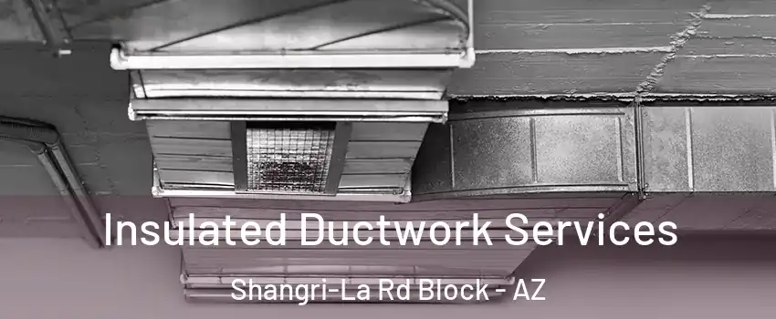 Insulated Ductwork Services Shangri-La Rd Block - AZ