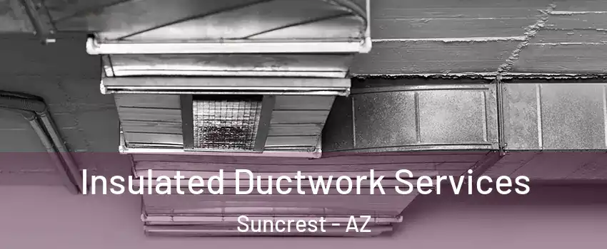 Insulated Ductwork Services Suncrest - AZ