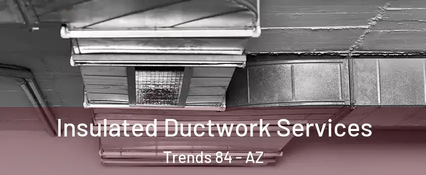 Insulated Ductwork Services Trends 84 - AZ