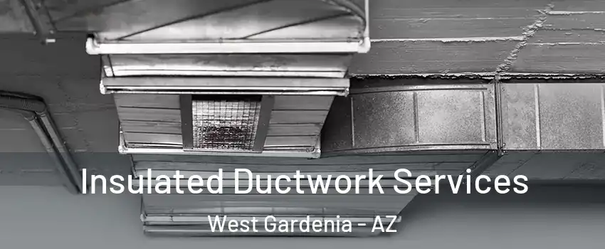 Insulated Ductwork Services West Gardenia - AZ