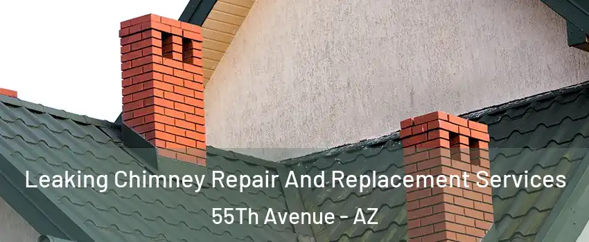 Leaking Chimney Repair And Replacement Services 55Th Avenue - AZ