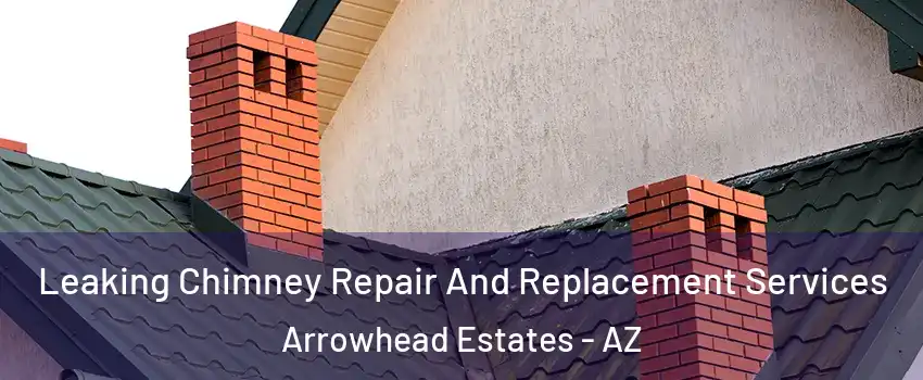 Leaking Chimney Repair And Replacement Services Arrowhead Estates - AZ