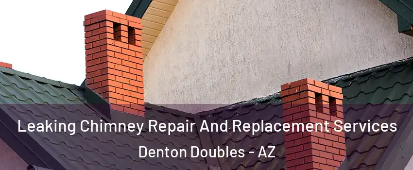 Leaking Chimney Repair And Replacement Services Denton Doubles - AZ
