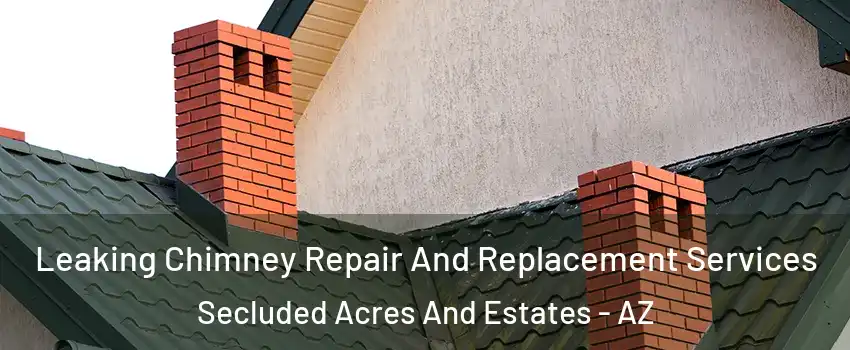 Leaking Chimney Repair And Replacement Services Secluded Acres And Estates - AZ
