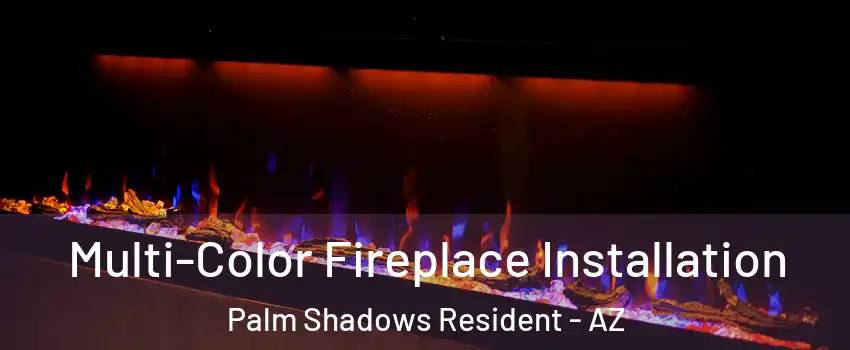 Multi-Color Fireplace Installation Palm Shadows Resident - AZ