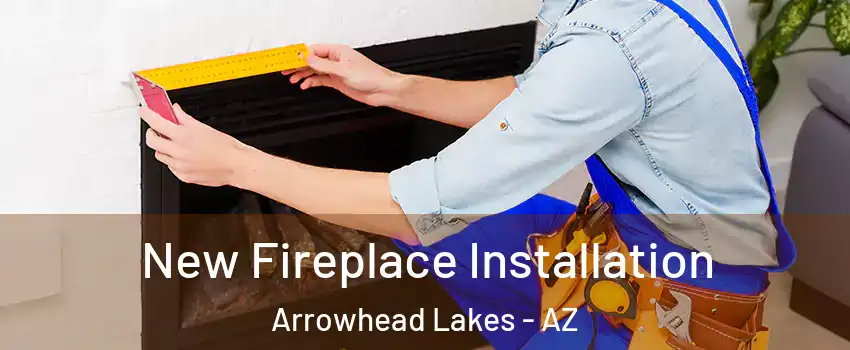 New Fireplace Installation Arrowhead Lakes - AZ