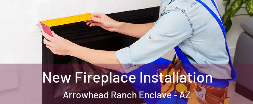 New Fireplace Installation Arrowhead Ranch Enclave - AZ