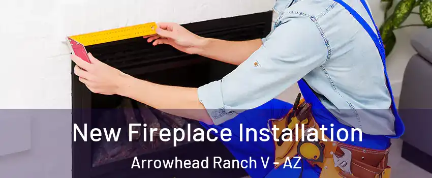New Fireplace Installation Arrowhead Ranch V - AZ