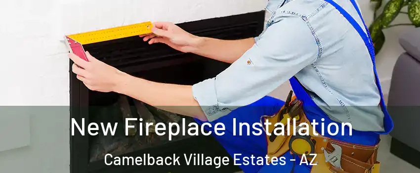 New Fireplace Installation Camelback Village Estates - AZ
