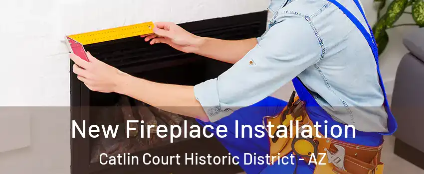 New Fireplace Installation Catlin Court Historic District - AZ