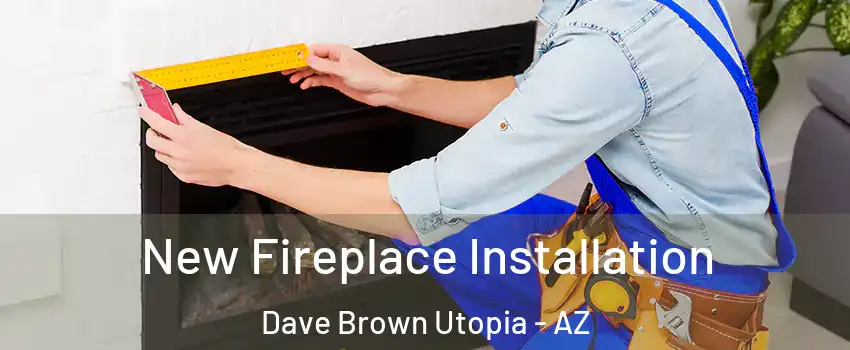 New Fireplace Installation Dave Brown Utopia - AZ
