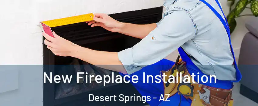 New Fireplace Installation Desert Springs - AZ