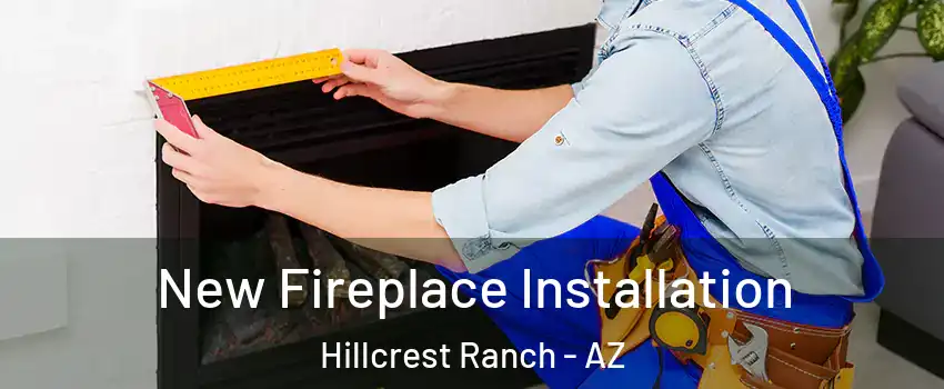 New Fireplace Installation Hillcrest Ranch - AZ