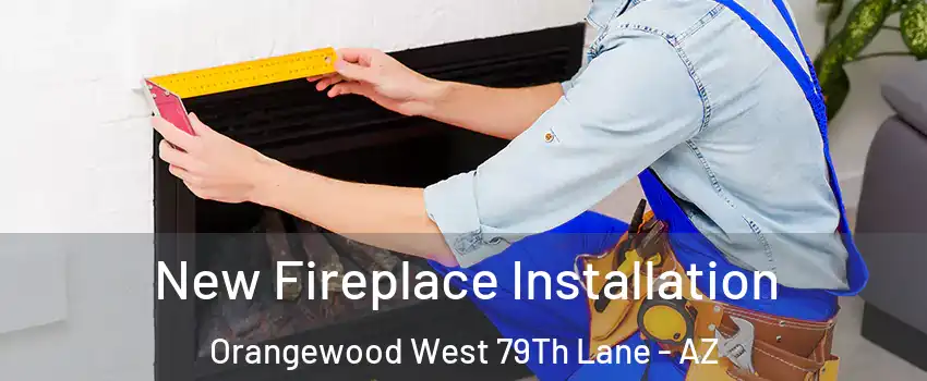 New Fireplace Installation Orangewood West 79Th Lane - AZ