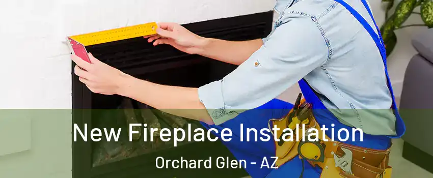 New Fireplace Installation Orchard Glen - AZ