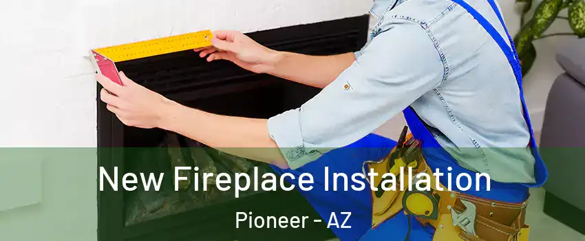 New Fireplace Installation Pioneer - AZ