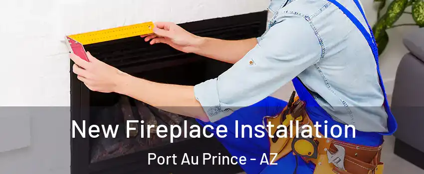 New Fireplace Installation Port Au Prince - AZ