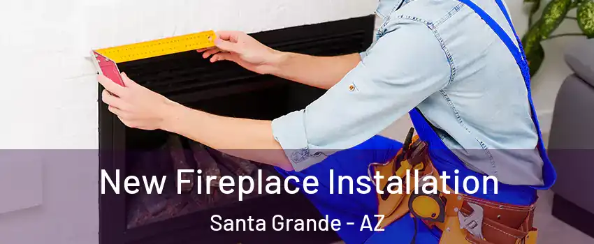 New Fireplace Installation Santa Grande - AZ