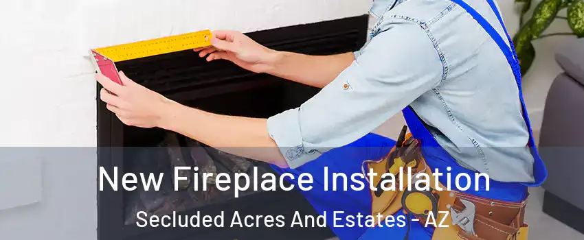 New Fireplace Installation Secluded Acres And Estates - AZ