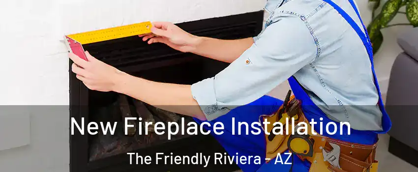 New Fireplace Installation The Friendly Riviera - AZ