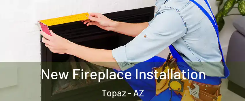 New Fireplace Installation Topaz - AZ