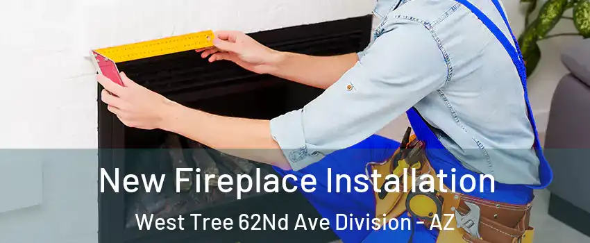New Fireplace Installation West Tree 62Nd Ave Division - AZ