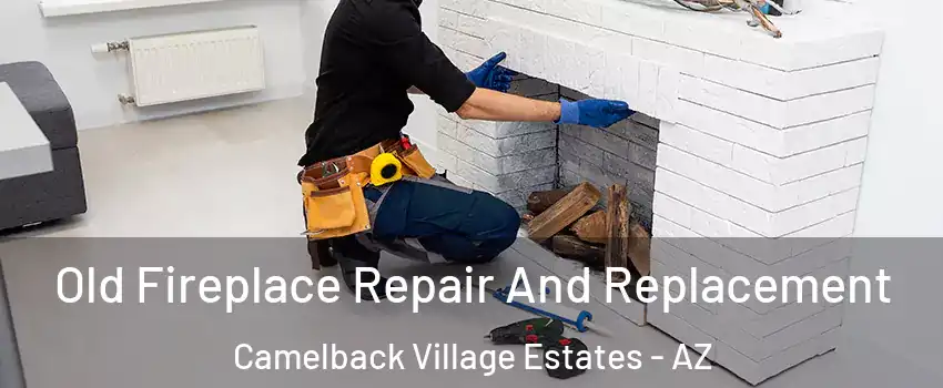 Old Fireplace Repair And Replacement Camelback Village Estates - AZ