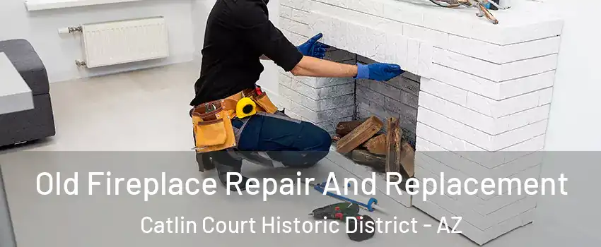 Old Fireplace Repair And Replacement Catlin Court Historic District - AZ