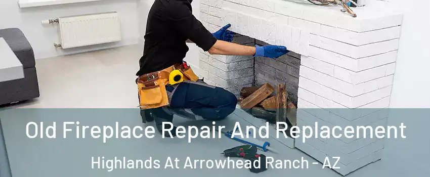 Old Fireplace Repair And Replacement Highlands At Arrowhead Ranch - AZ