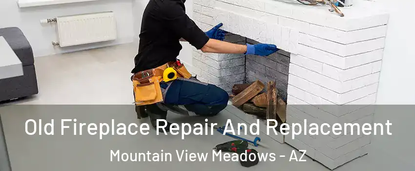 Old Fireplace Repair And Replacement Mountain View Meadows - AZ
